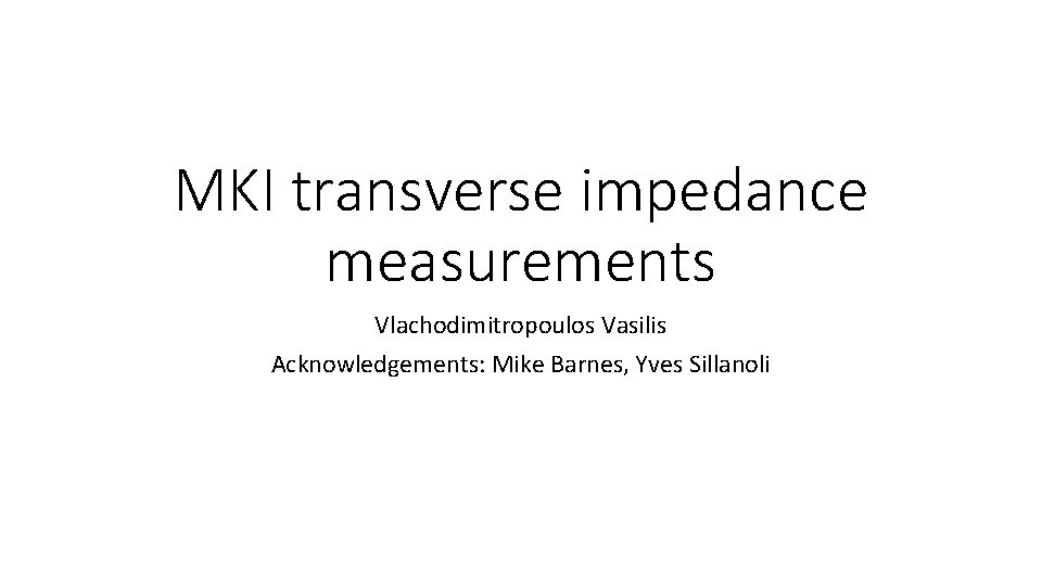 MKI transverse impedance measurements Vlachodimitropoulos Vasilis Acknowledgements: Mike Barnes, Yves Sillanoli 
