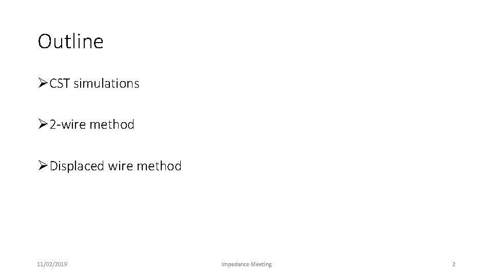 Outline ØCST simulations Ø 2 -wire method ØDisplaced wire method 11/02/2019 Impedance Meeting 2