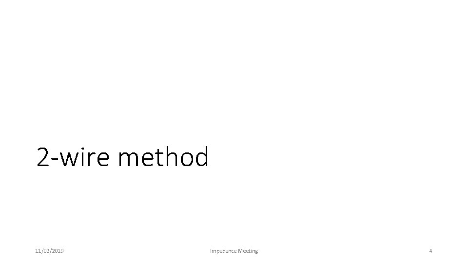 2 -wire method 11/02/2019 Impedance Meeting 4 