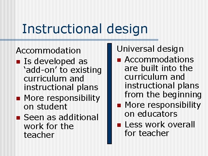 Instructional design Accommodation n Is developed as ‘add-on’ to existing curriculum and instructional plans Instructional design Accommodation n Is developed as ‘add-on’ to existing curriculum and instructional plans