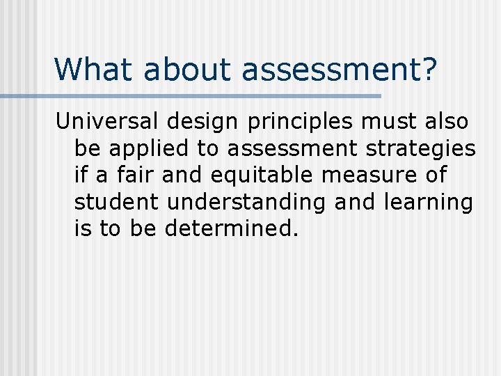 What about assessment? Universal design principles must also be applied to assessment strategies if What about assessment? Universal design principles must also be applied to assessment strategies if