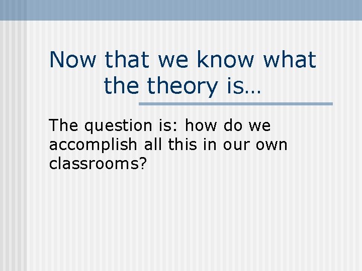 Now that we know what theory is… The question is: how do we accomplish Now that we know what theory is… The question is: how do we accomplish
