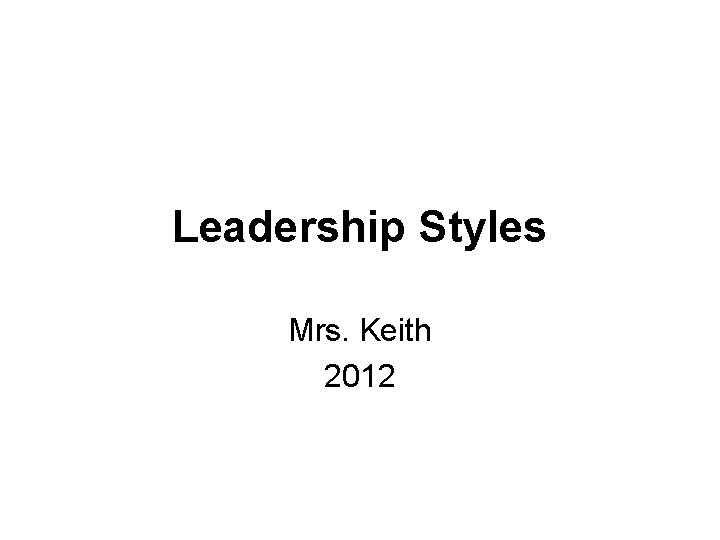 Leadership Styles Mrs. Keith 2012 