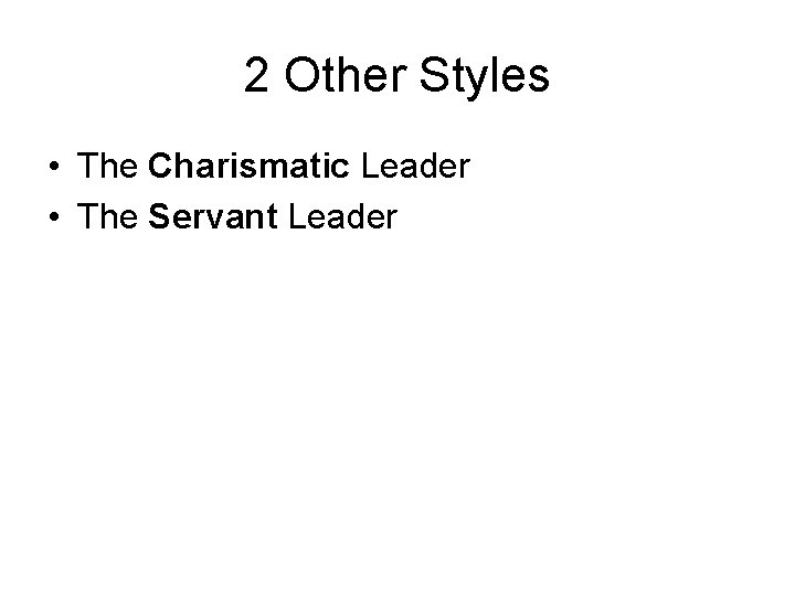 2 Other Styles • The Charismatic Leader • The Servant Leader 