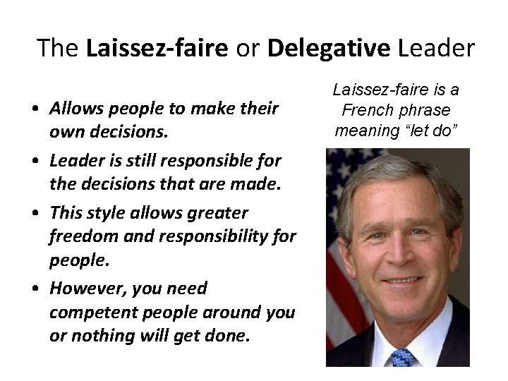 The Laissez-faire or Delegative Leader • Allows people to make their own decisions. •