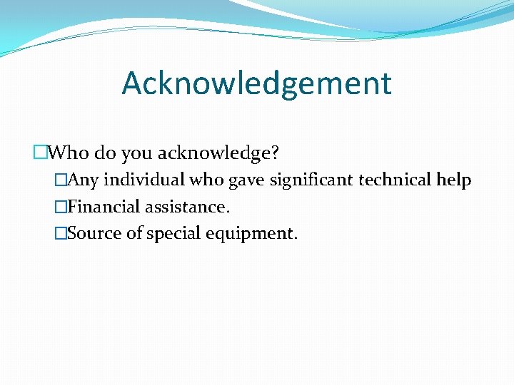 Acknowledgement �Who do you acknowledge? �Any individual who gave significant technical help �Financial assistance.