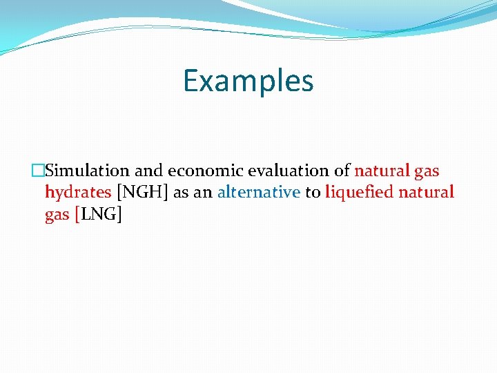 Examples �Simulation and economic evaluation of natural gas hydrates [NGH] as an alternative to