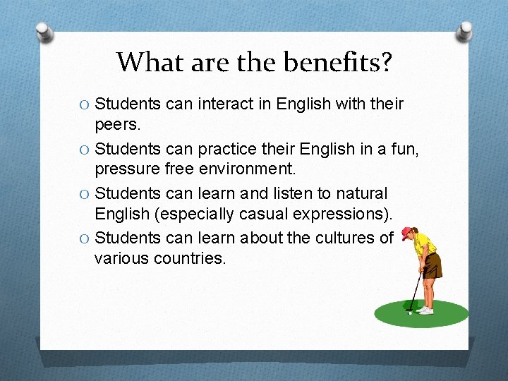 What are the benefits? O Students can interact in English with their peers. O