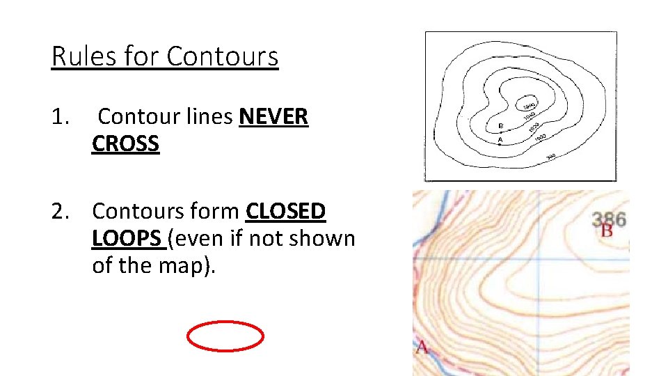 Rules for Contours 1. Contour lines NEVER CROSS 2. Contours form CLOSED LOOPS (even
