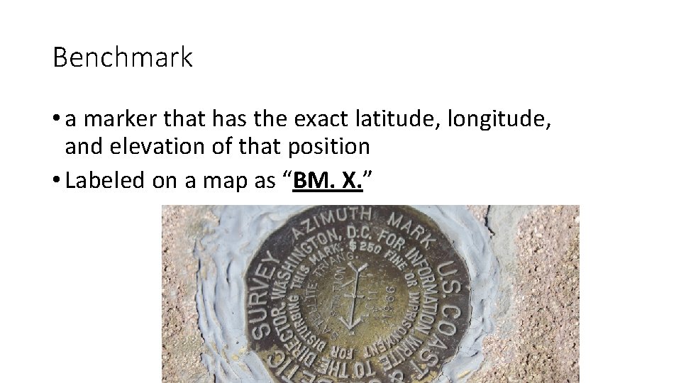 Benchmark • a marker that has the exact latitude, longitude, and elevation of that