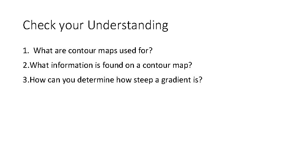 Check your Understanding 1. What are contour maps used for? 2. What information is