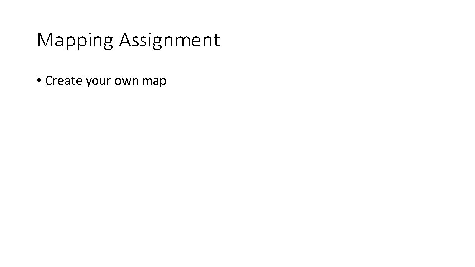 Mapping Assignment • Create your own map 