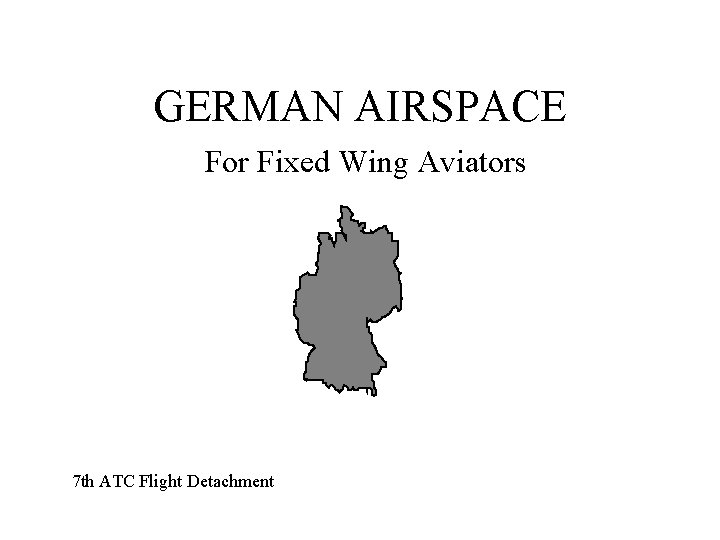 GERMAN AIRSPACE For Fixed Wing Aviators 7 th ATC Flight Detachment 