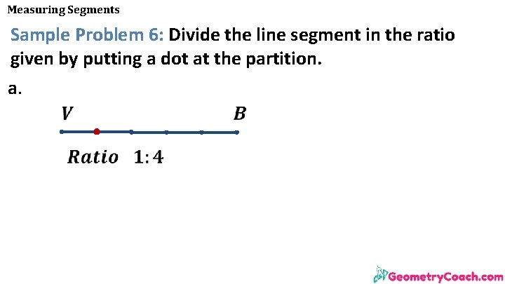Measuring Segments Sample Problem 6: Divide the line segment in the ratio given by