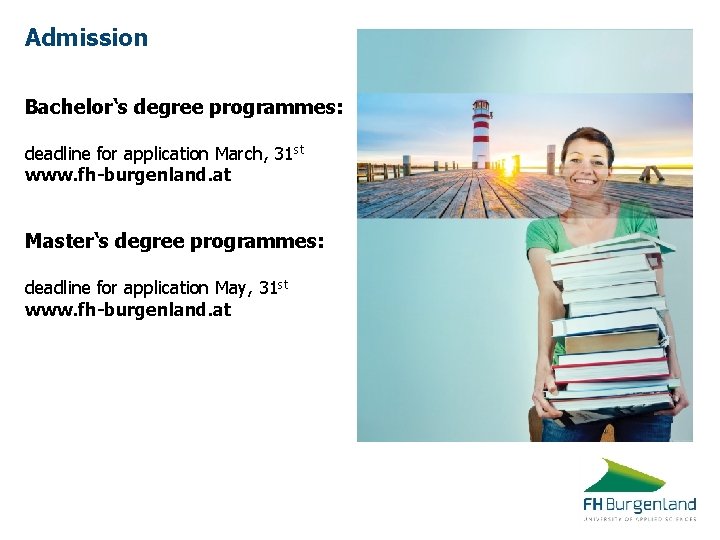 Admission Bachelor‘s degree programmes: deadline for application March, 31 st www. fh-burgenland. at Master‘s