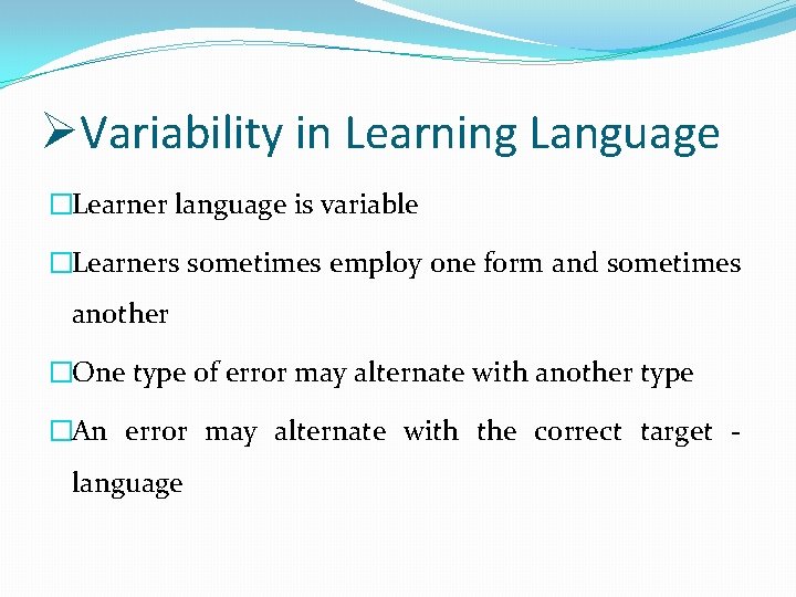 ØVariability in Learning Language �Learner language is variable �Learners sometimes employ one form and