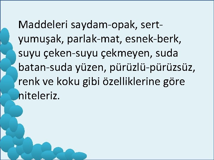 Maddeleri saydam-opak, sertyumuşak, parlak-mat, esnek-berk, suyu çeken-suyu çekmeyen, suda batan-suda yüzen, pürüzlü-pürüzsüz, renk ve