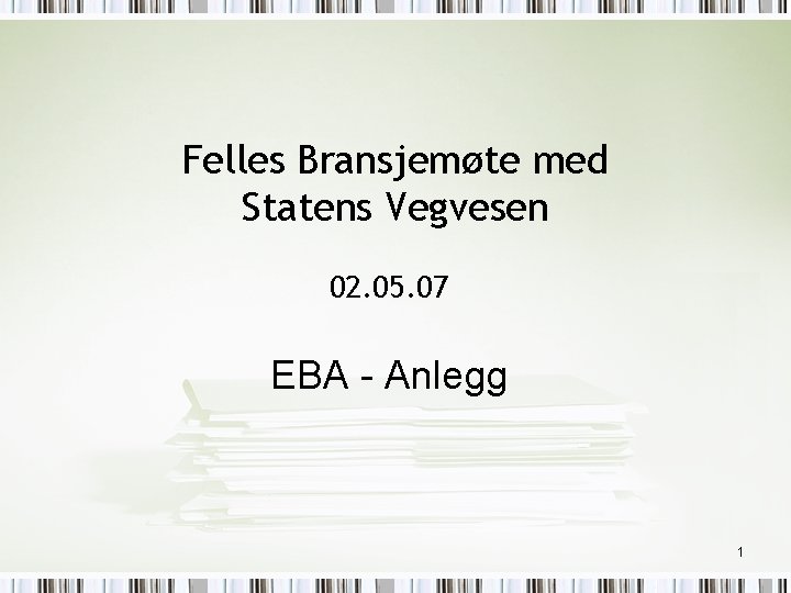 Felles Bransjemøte med Statens Vegvesen 02. 05. 07 EBA - Anlegg 1 