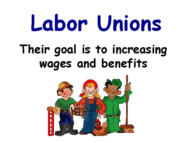 Labor Unions Their goal is to increasing wages and benefits 