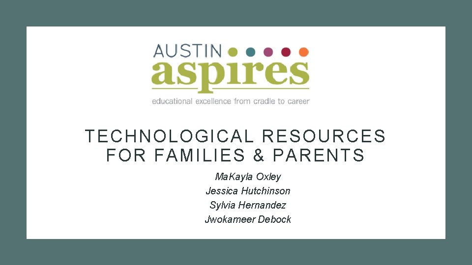 TECHNOLOGICAL RESOURCES FOR FAMILIES & PARENTS Ma. Kayla Oxley Jessica Hutchinson Sylvia Hernandez Jwokameer