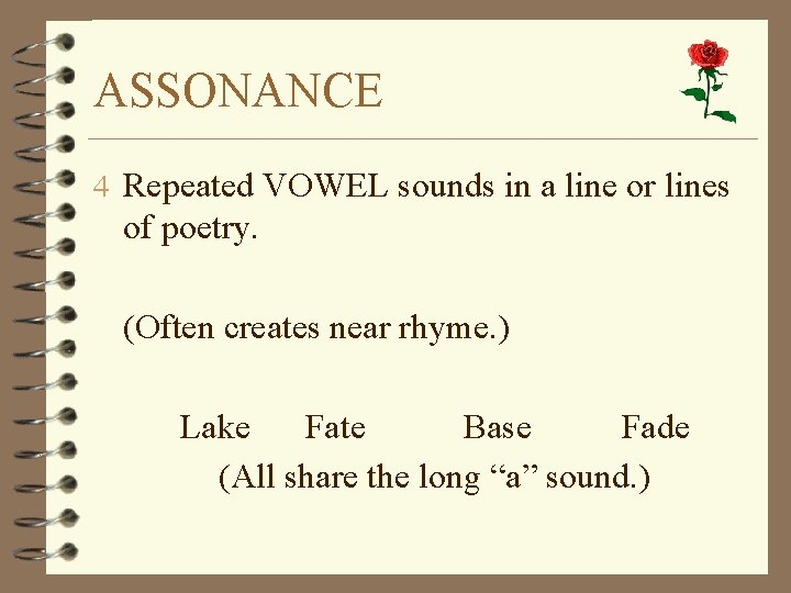 ASSONANCE 4 Repeated VOWEL sounds in a line or lines of poetry. (Often creates