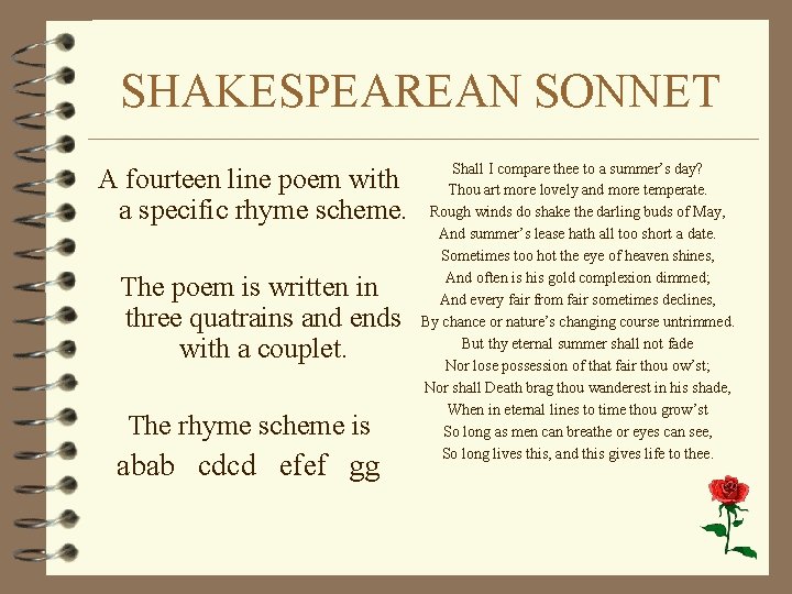 SHAKESPEAREAN SONNET A fourteen line poem with a specific rhyme scheme. The poem is