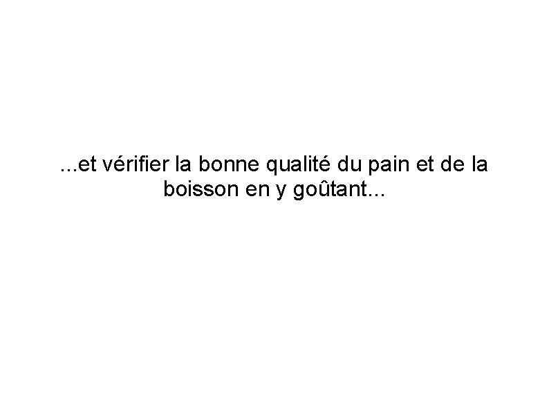 . . . et vérifier la bonne qualité du pain et de la boisson