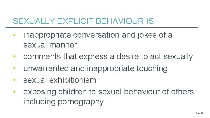 SEXUALLY EXPLICIT BEHAVIOUR IS: • inappropriate conversation and jokes of a sexual manner •