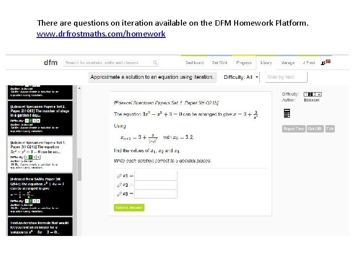 There are questions on iteration available on the DFM Homework Platform. www. drfrostmaths. com/homework There are questions on iteration available on the DFM Homework Platform. www. drfrostmaths. com/homework