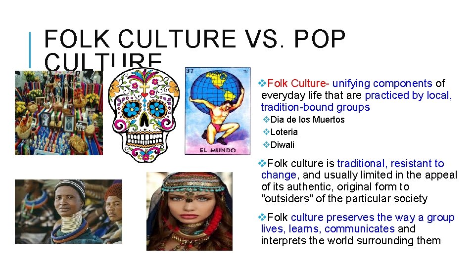 FOLK CULTURE VS. POP CULTURE v. Folk Culture- unifying components of everyday life that