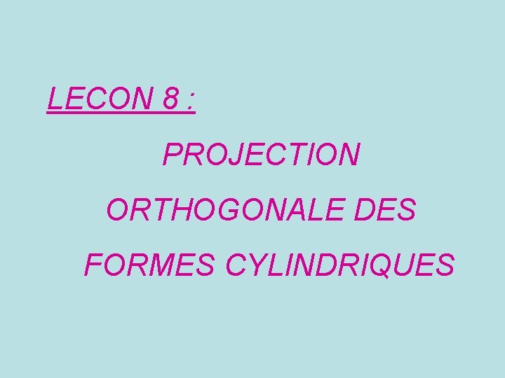 LECON 8 : PROJECTION ORTHOGONALE DES FORMES CYLINDRIQUES 