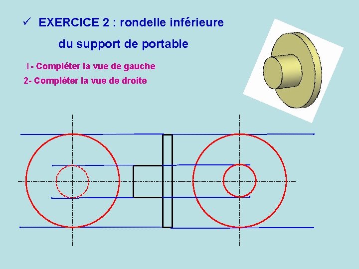 ü EXERCICE 2 : rondelle inférieure du support de portable 1 - Compléter la