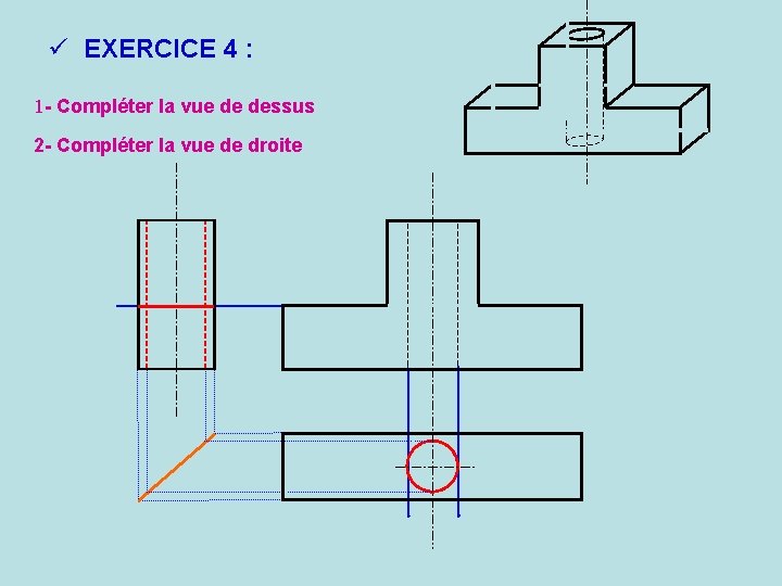 ü EXERCICE 4 : 1 - Compléter la vue de dessus 2 - Compléter