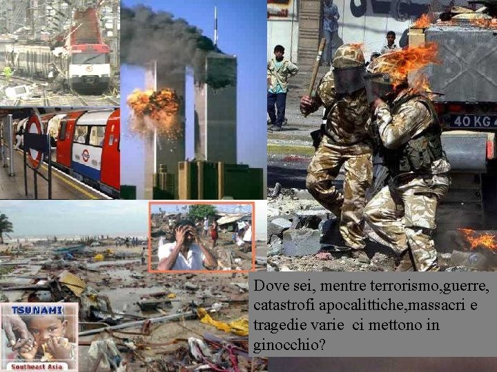 Dove sei? Dove sei, mentre terrorismo, guerre, catastrofi apocalittiche, massacri e tragedie varie ci