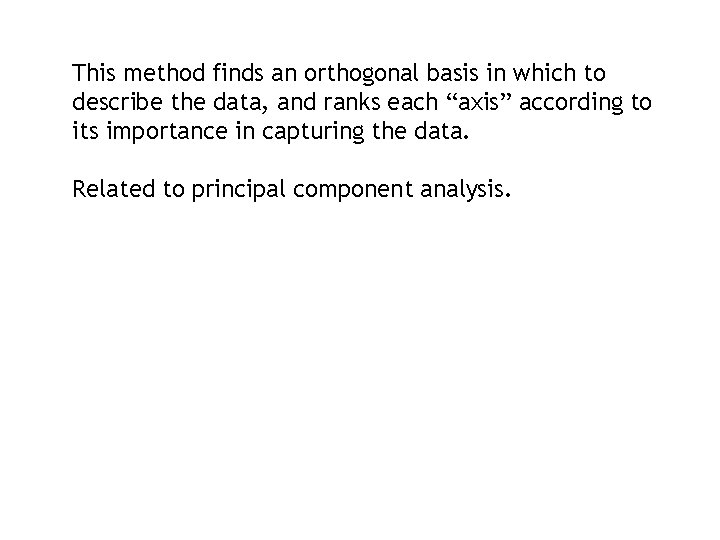 This method finds an orthogonal basis in which to describe the data, and ranks This method finds an orthogonal basis in which to describe the data, and ranks