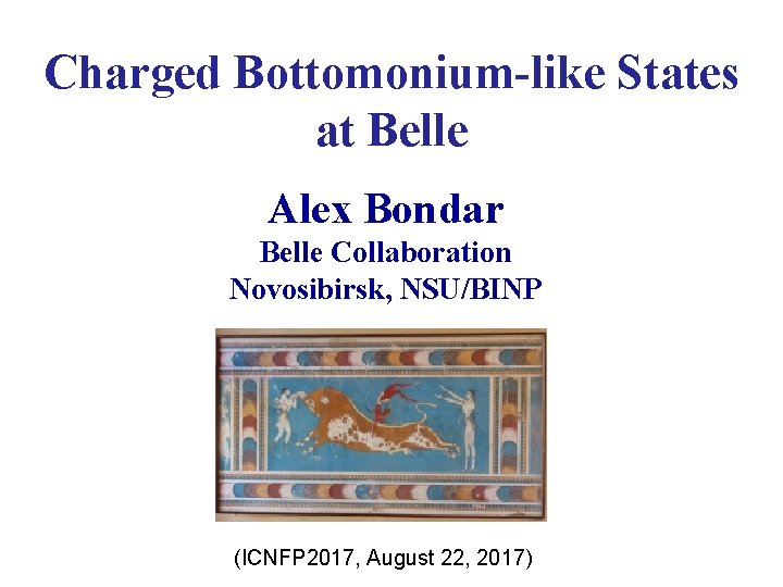Charged Bottomonium-like States at Belle Alex Bondar Belle Collaboration Novosibirsk, NSU/BINP (ICNFP 2017, August