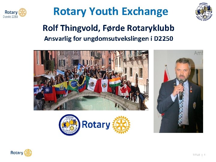 Rotary Youth Exchange Rolf Thingvold, Førde Rotaryklubb Ansvarlig for ungdomsutvekslingen i D 2250 TITLE