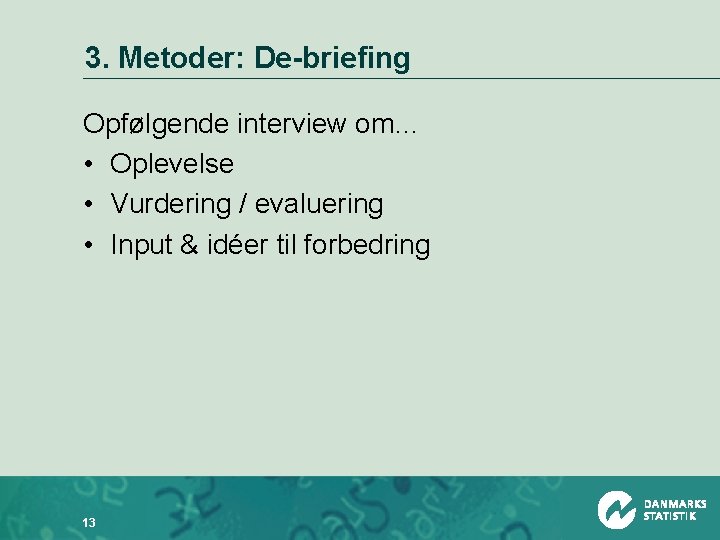 3. Metoder: De-briefing Opfølgende interview om… • Oplevelse • Vurdering / evaluering • Input