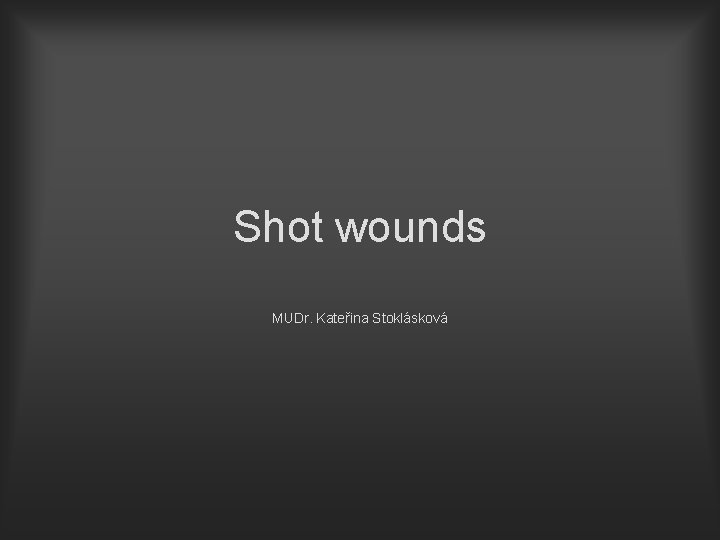 Shot wounds MUDr. Kateřina Stoklásková 