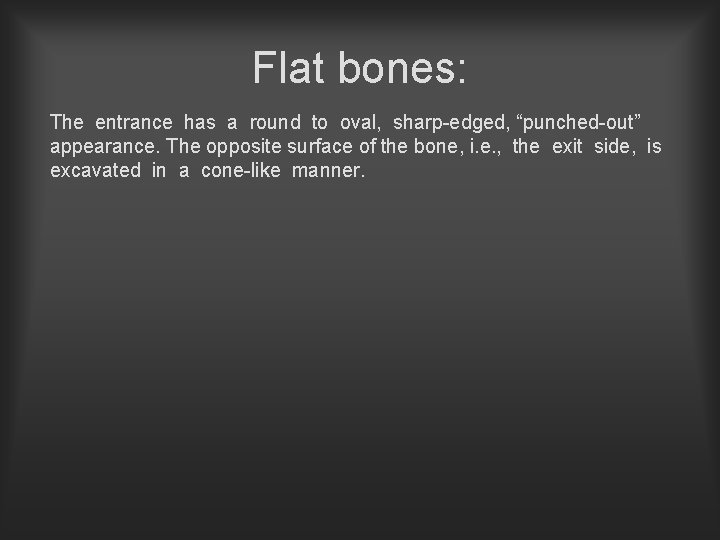 Flat bones: The entrance has a round to oval, sharp-edged, “punched-out” appearance. The opposite