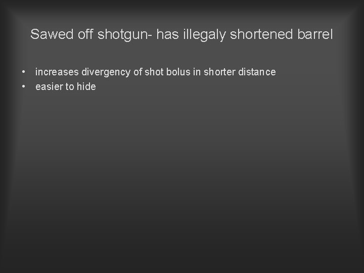 Sawed off shotgun- has illegaly shortened barrel • increases divergency of shot bolus in