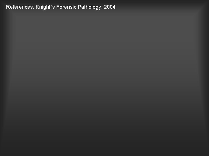 References: Knight´s Forensic Pathology, 2004 