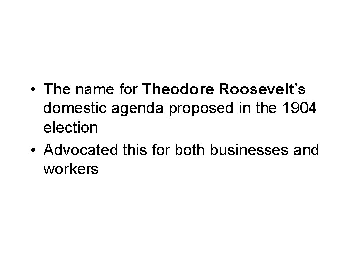  • The name for Theodore Roosevelt’s domestic agenda proposed in the 1904 election