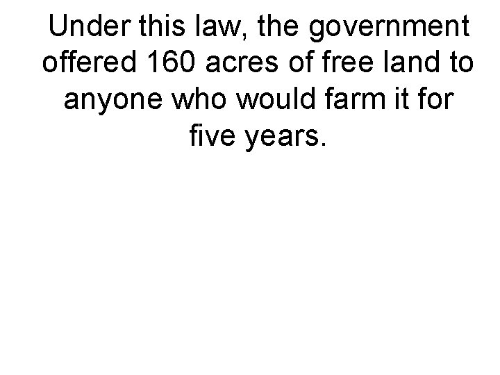 Under this law, the government offered 160 acres of free land to anyone who