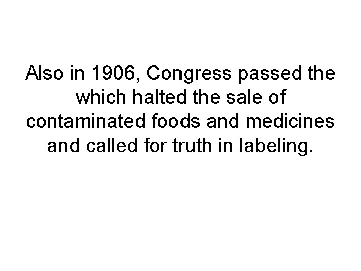 Also in 1906, Congress passed the which halted the sale of contaminated foods and