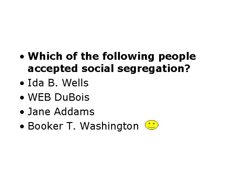  • Which of the following people accepted social segregation? • Ida B. Wells
