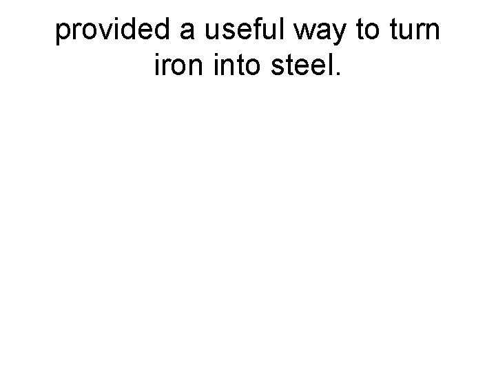 provided a useful way to turn iron into steel. 