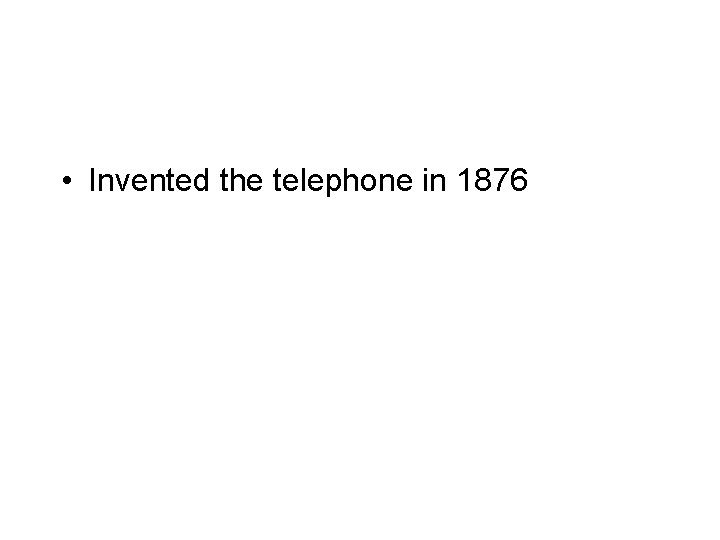  • Invented the telephone in 1876 