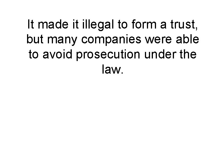 It made it illegal to form a trust, but many companies were able to