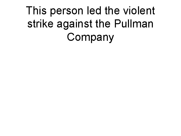 This person led the violent strike against the Pullman Company 